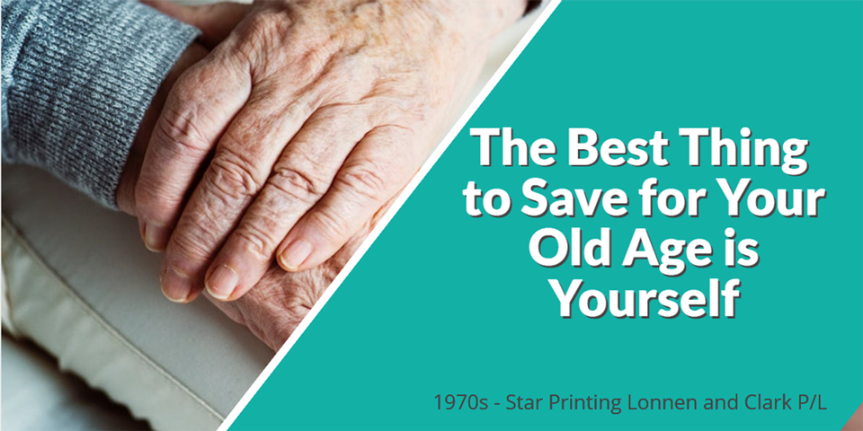 the best thing to save for your old age is yourself